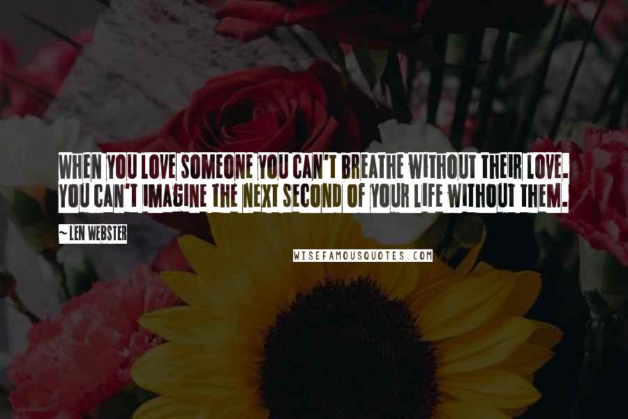 Len Webster Quotes: When you love someone you can't breathe without their love. You can't imagine the next second of your life without them.