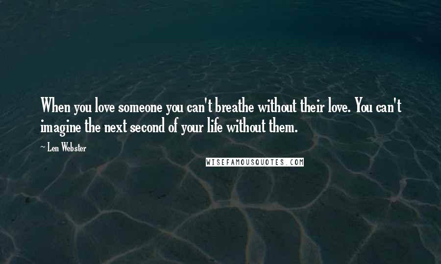 Len Webster Quotes: When you love someone you can't breathe without their love. You can't imagine the next second of your life without them.
