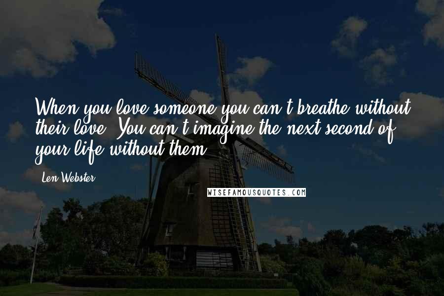 Len Webster Quotes: When you love someone you can't breathe without their love. You can't imagine the next second of your life without them.