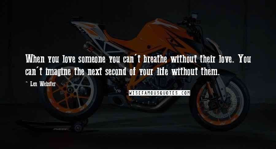 Len Webster Quotes: When you love someone you can't breathe without their love. You can't imagine the next second of your life without them.
