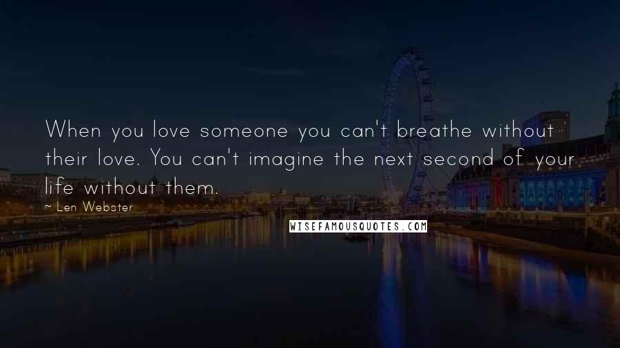 Len Webster Quotes: When you love someone you can't breathe without their love. You can't imagine the next second of your life without them.