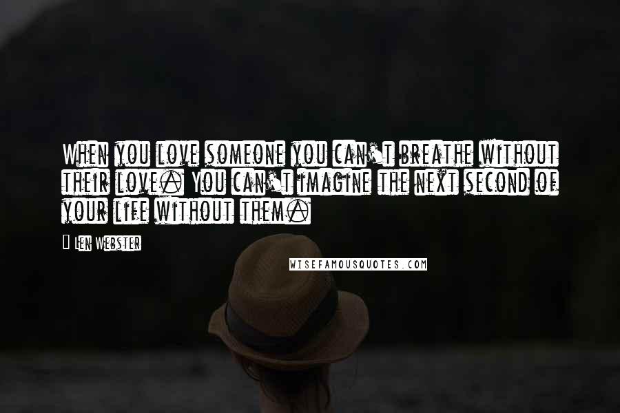 Len Webster Quotes: When you love someone you can't breathe without their love. You can't imagine the next second of your life without them.