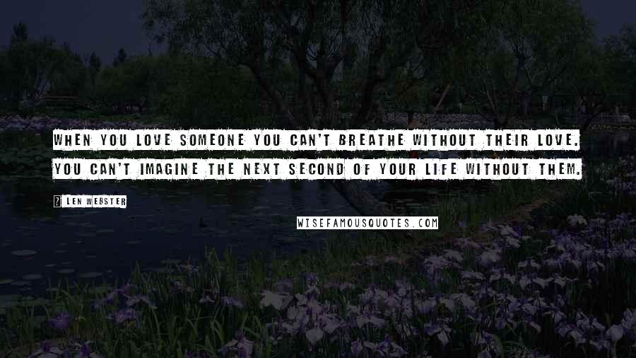Len Webster Quotes: When you love someone you can't breathe without their love. You can't imagine the next second of your life without them.