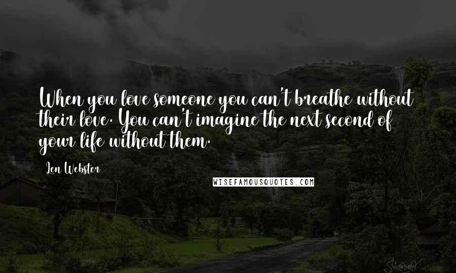 Len Webster Quotes: When you love someone you can't breathe without their love. You can't imagine the next second of your life without them.