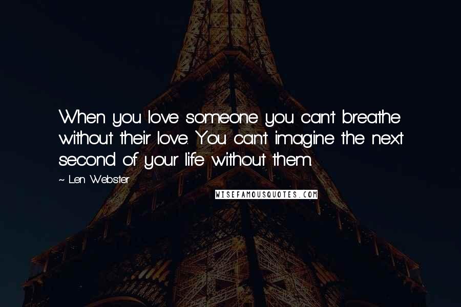 Len Webster Quotes: When you love someone you can't breathe without their love. You can't imagine the next second of your life without them.