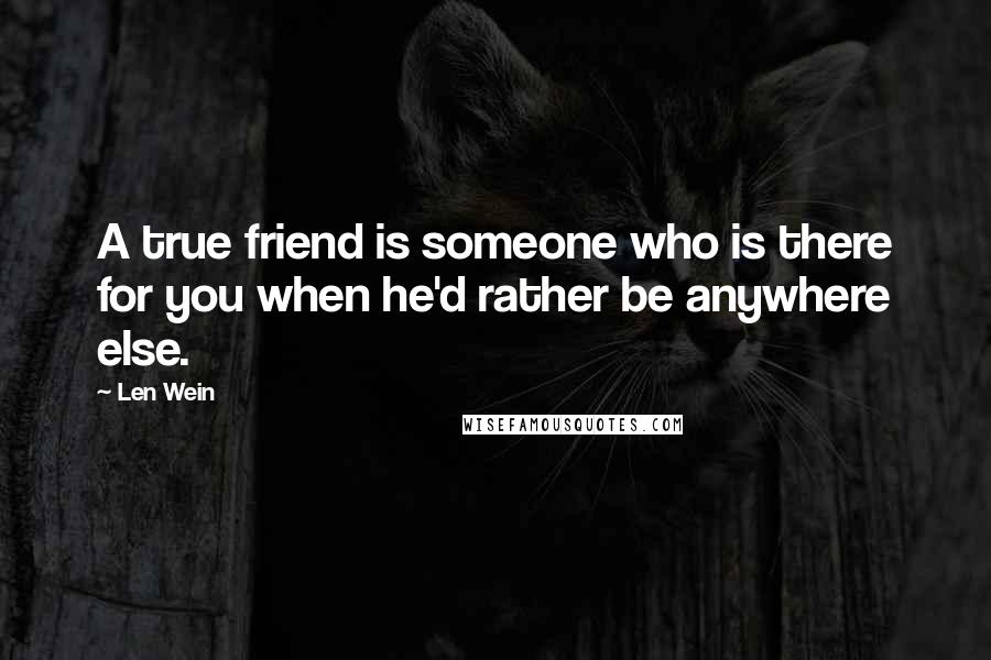 Len Wein Quotes: A true friend is someone who is there for you when he'd rather be anywhere else.