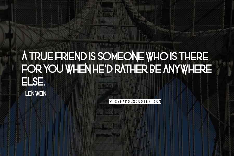 Len Wein Quotes: A true friend is someone who is there for you when he'd rather be anywhere else.