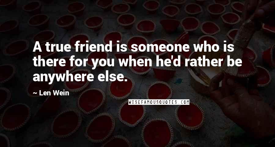 Len Wein Quotes: A true friend is someone who is there for you when he'd rather be anywhere else.