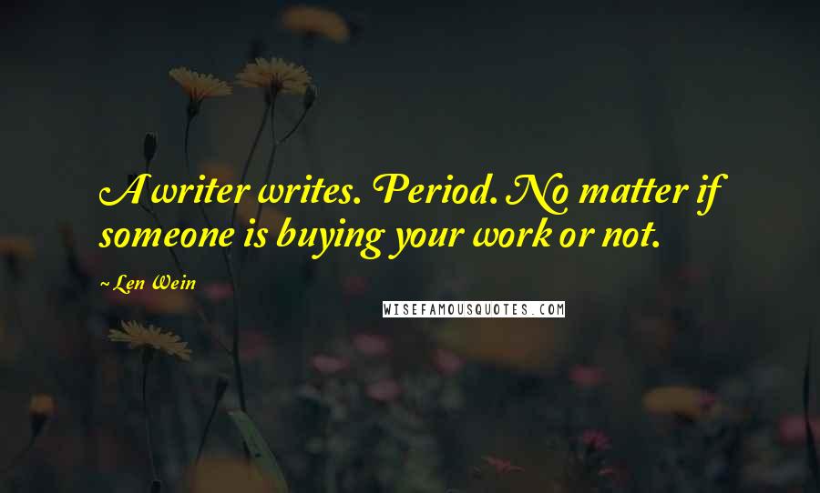 Len Wein Quotes: A writer writes. Period. No matter if someone is buying your work or not.