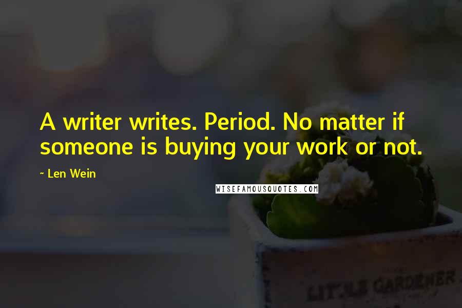 Len Wein Quotes: A writer writes. Period. No matter if someone is buying your work or not.