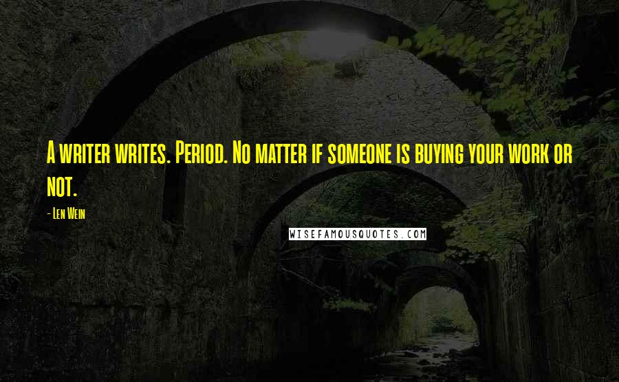 Len Wein Quotes: A writer writes. Period. No matter if someone is buying your work or not.