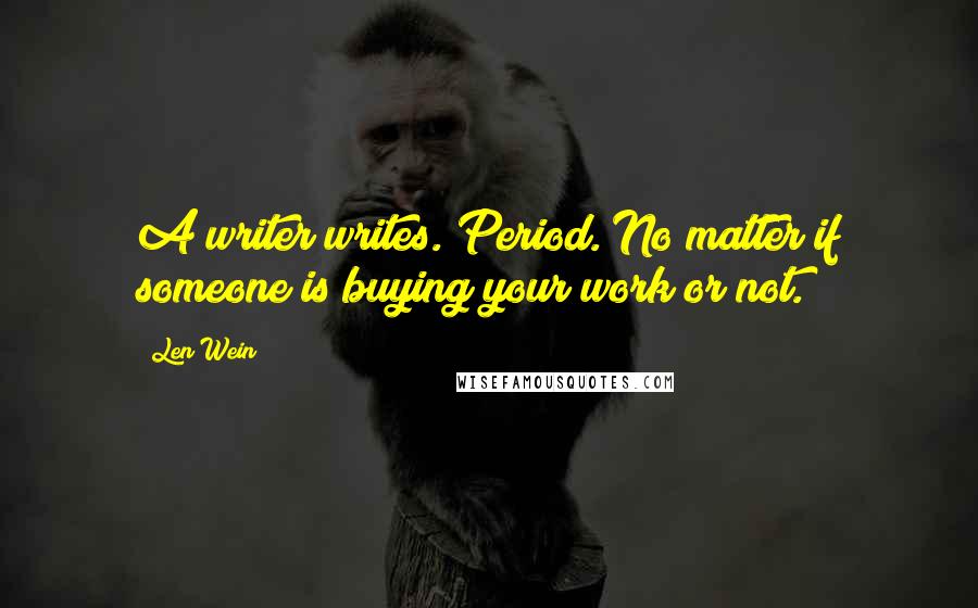 Len Wein Quotes: A writer writes. Period. No matter if someone is buying your work or not.