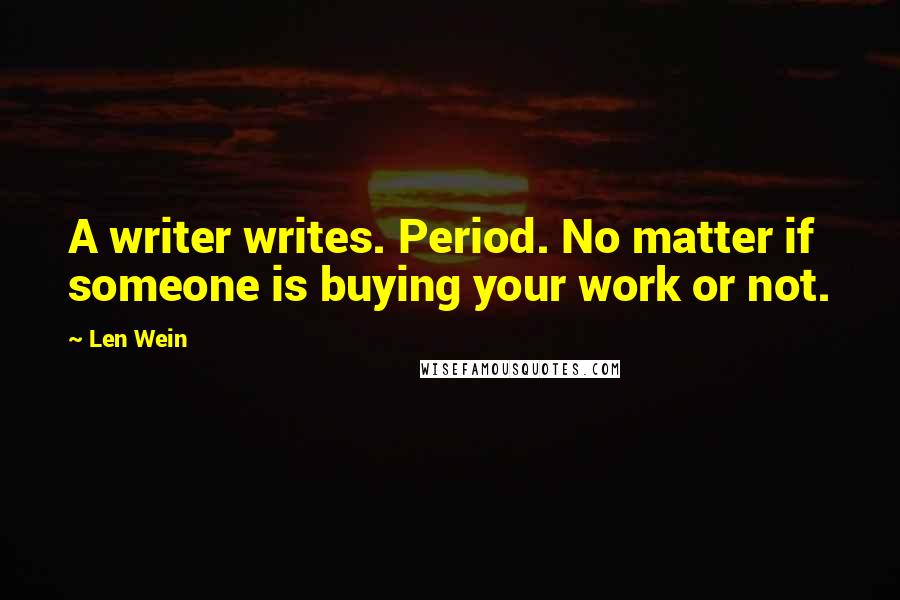 Len Wein Quotes: A writer writes. Period. No matter if someone is buying your work or not.