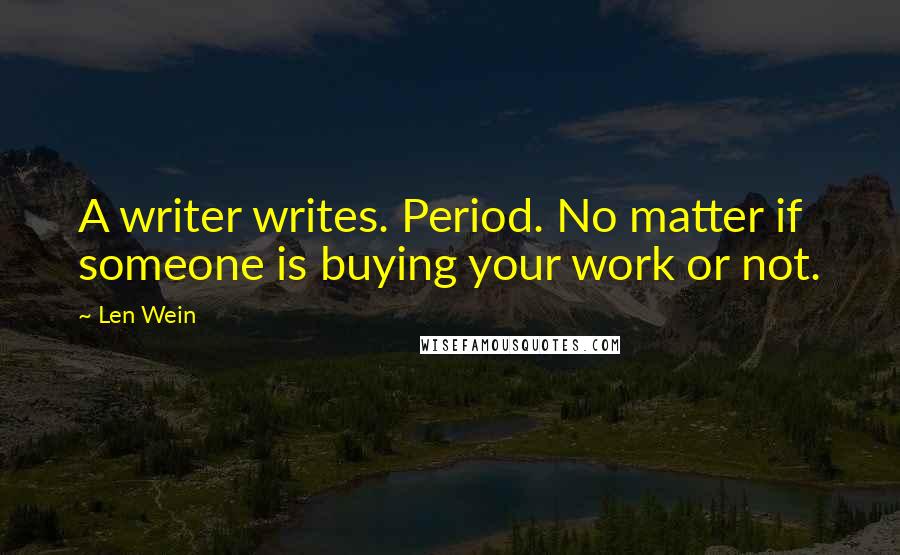 Len Wein Quotes: A writer writes. Period. No matter if someone is buying your work or not.