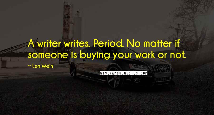 Len Wein Quotes: A writer writes. Period. No matter if someone is buying your work or not.