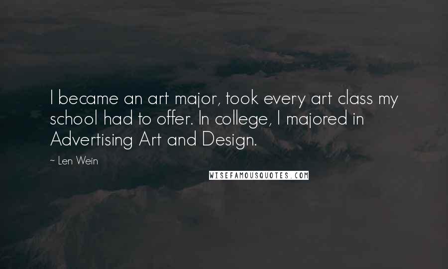 Len Wein Quotes: I became an art major, took every art class my school had to offer. In college, I majored in Advertising Art and Design.