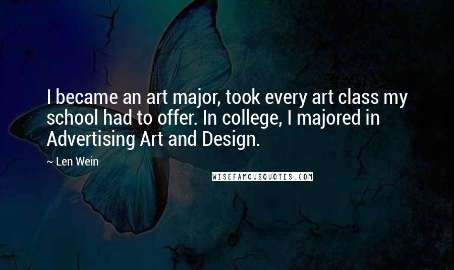 Len Wein Quotes: I became an art major, took every art class my school had to offer. In college, I majored in Advertising Art and Design.