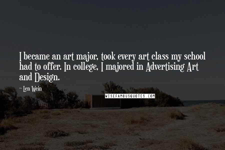 Len Wein Quotes: I became an art major, took every art class my school had to offer. In college, I majored in Advertising Art and Design.