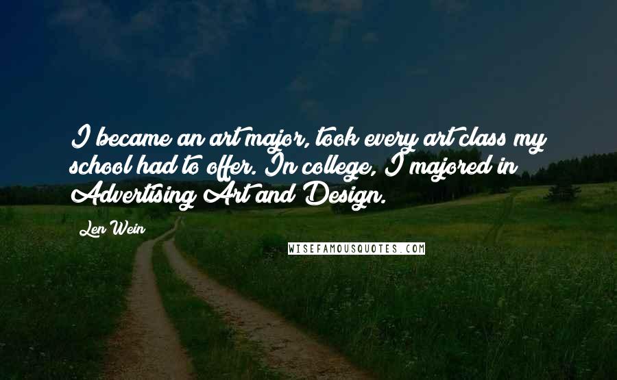 Len Wein Quotes: I became an art major, took every art class my school had to offer. In college, I majored in Advertising Art and Design.
