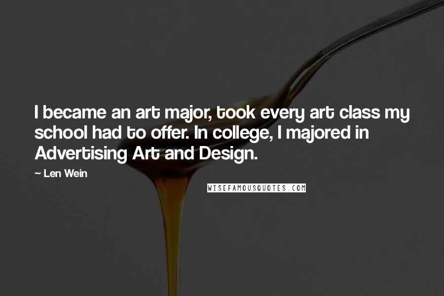 Len Wein Quotes: I became an art major, took every art class my school had to offer. In college, I majored in Advertising Art and Design.