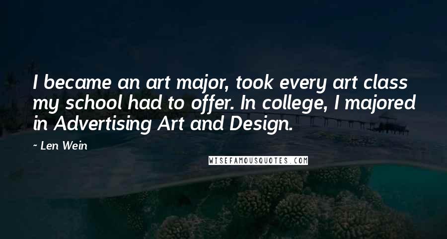 Len Wein Quotes: I became an art major, took every art class my school had to offer. In college, I majored in Advertising Art and Design.