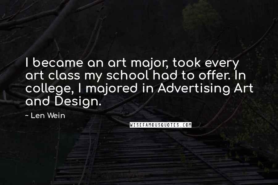 Len Wein Quotes: I became an art major, took every art class my school had to offer. In college, I majored in Advertising Art and Design.