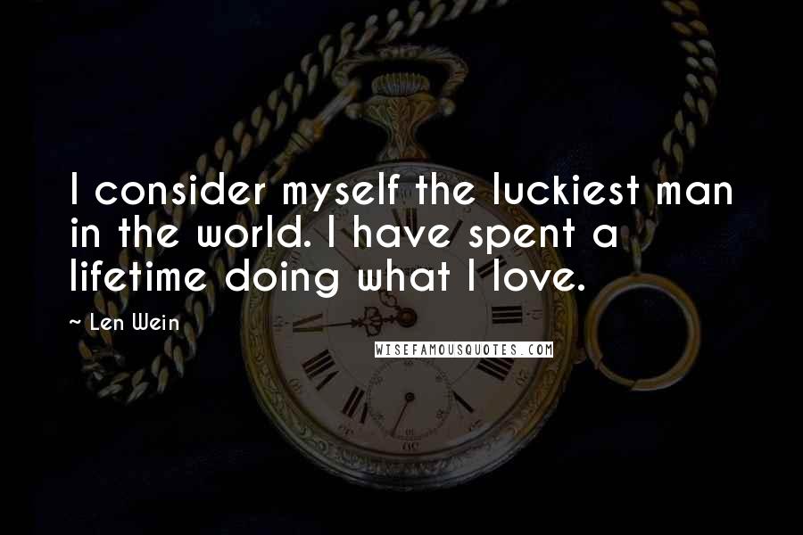 Len Wein Quotes: I consider myself the luckiest man in the world. I have spent a lifetime doing what I love.