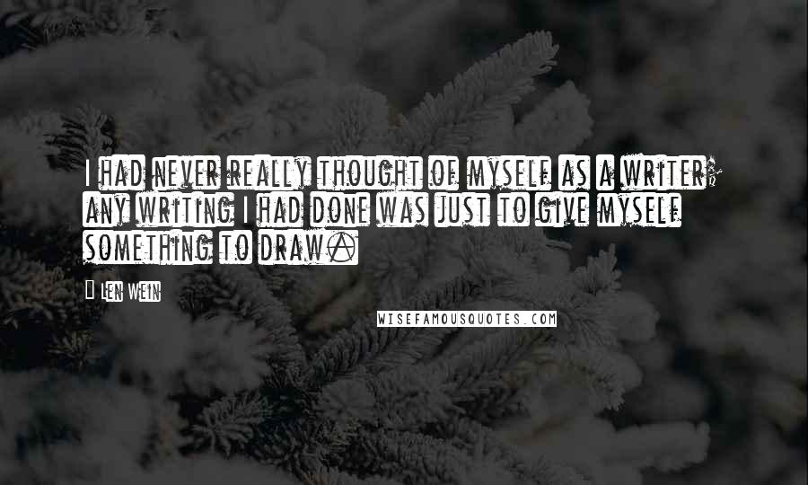 Len Wein Quotes: I had never really thought of myself as a writer; any writing I had done was just to give myself something to draw.