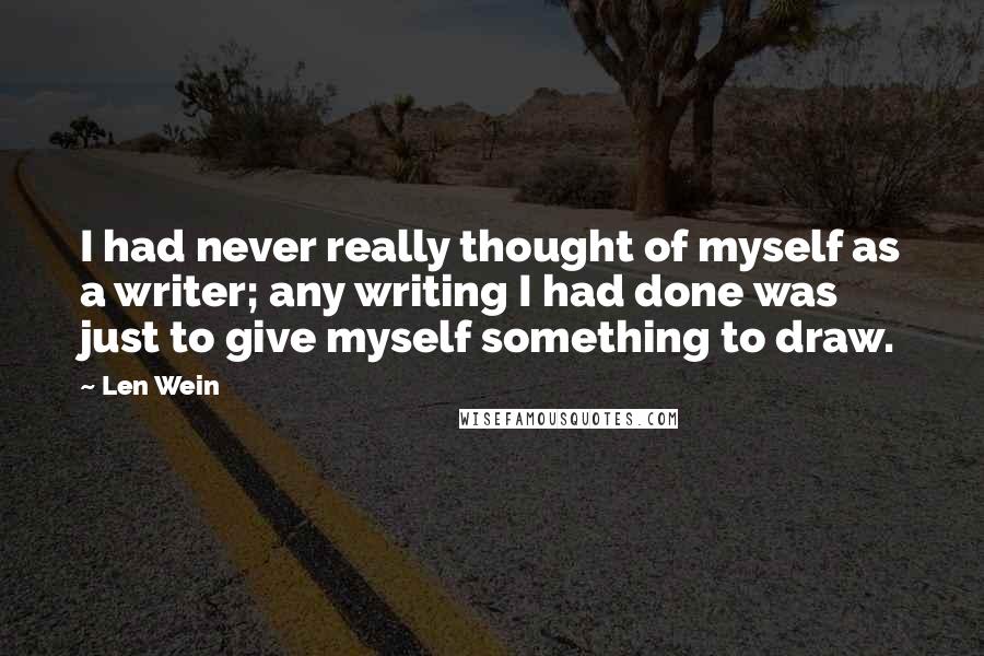 Len Wein Quotes: I had never really thought of myself as a writer; any writing I had done was just to give myself something to draw.