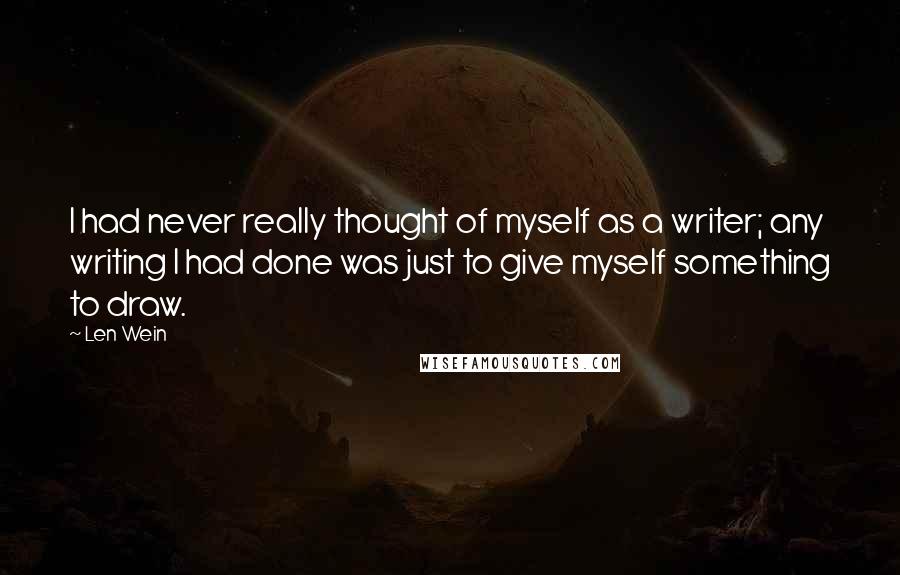 Len Wein Quotes: I had never really thought of myself as a writer; any writing I had done was just to give myself something to draw.