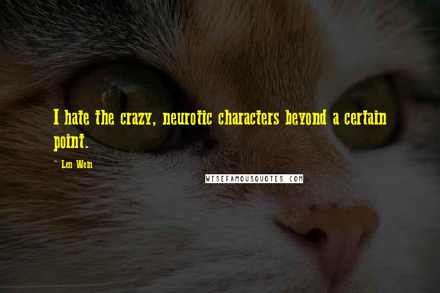 Len Wein Quotes: I hate the crazy, neurotic characters beyond a certain point.