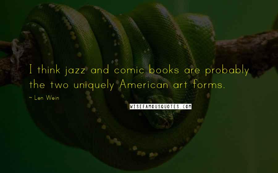 Len Wein Quotes: I think jazz and comic books are probably the two uniquely American art forms.