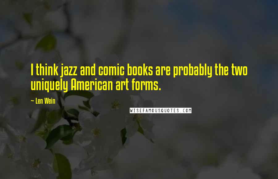 Len Wein Quotes: I think jazz and comic books are probably the two uniquely American art forms.