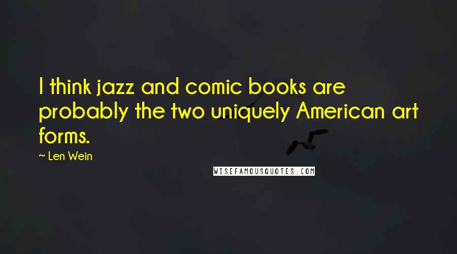 Len Wein Quotes: I think jazz and comic books are probably the two uniquely American art forms.