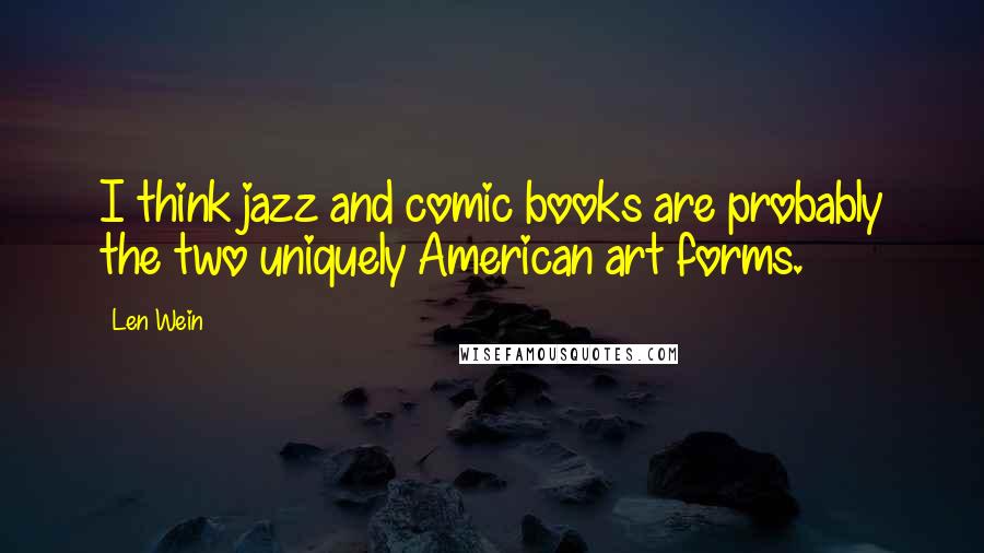 Len Wein Quotes: I think jazz and comic books are probably the two uniquely American art forms.