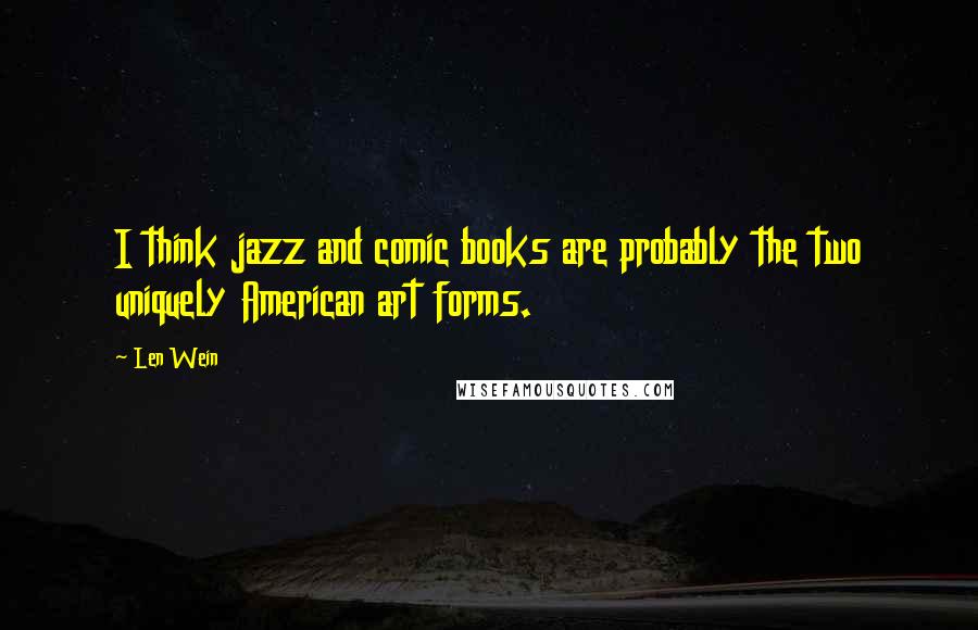 Len Wein Quotes: I think jazz and comic books are probably the two uniquely American art forms.