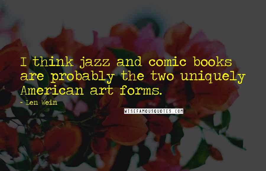 Len Wein Quotes: I think jazz and comic books are probably the two uniquely American art forms.