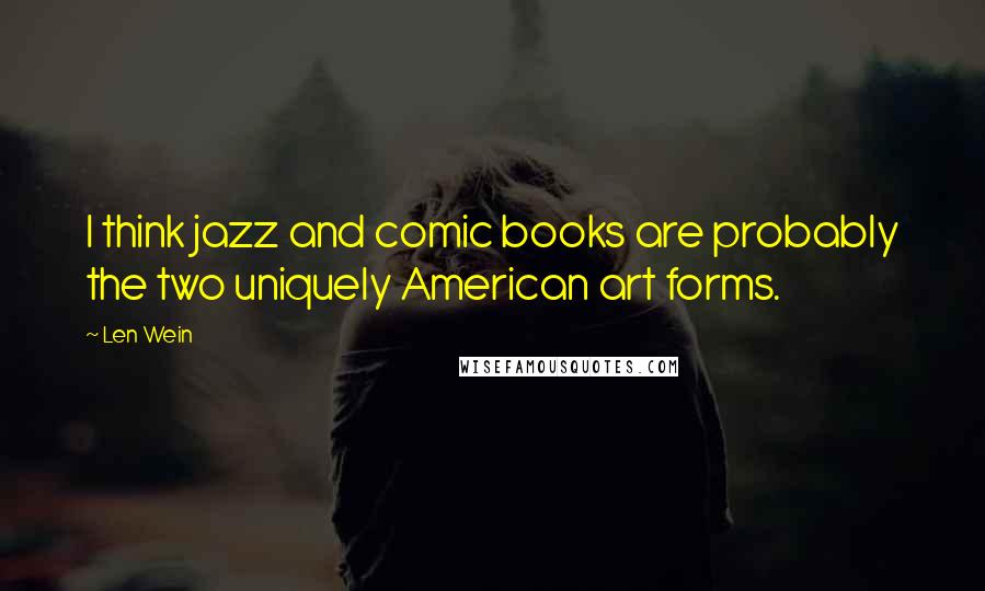 Len Wein Quotes: I think jazz and comic books are probably the two uniquely American art forms.