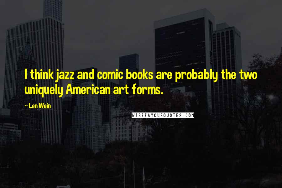 Len Wein Quotes: I think jazz and comic books are probably the two uniquely American art forms.