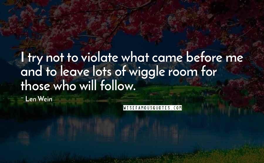 Len Wein Quotes: I try not to violate what came before me and to leave lots of wiggle room for those who will follow.