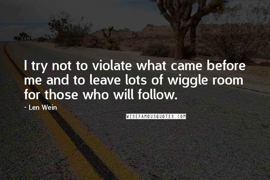 Len Wein Quotes: I try not to violate what came before me and to leave lots of wiggle room for those who will follow.