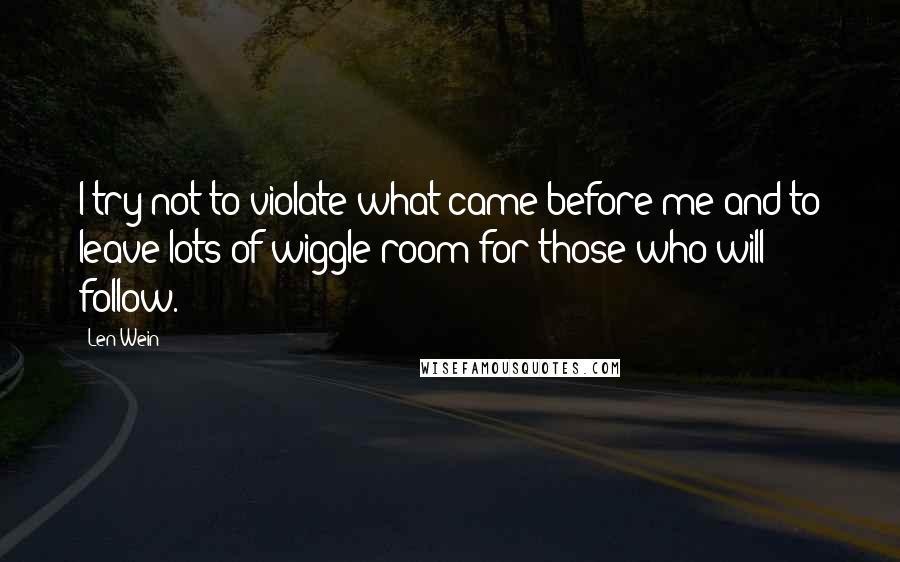 Len Wein Quotes: I try not to violate what came before me and to leave lots of wiggle room for those who will follow.