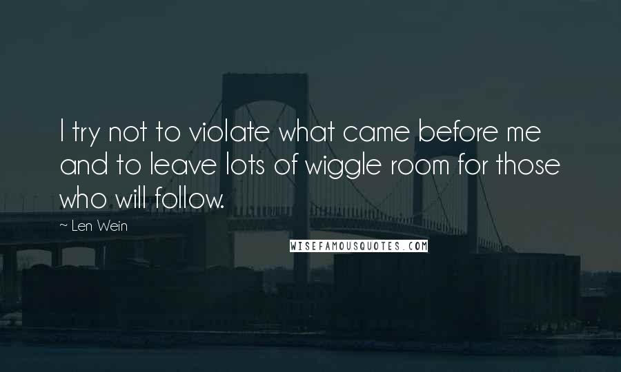 Len Wein Quotes: I try not to violate what came before me and to leave lots of wiggle room for those who will follow.