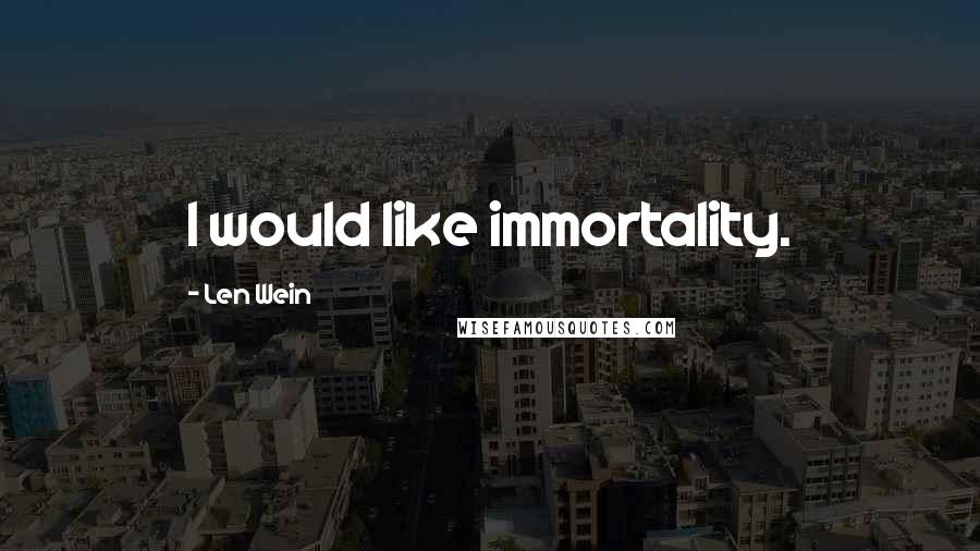 Len Wein Quotes: I would like immortality.