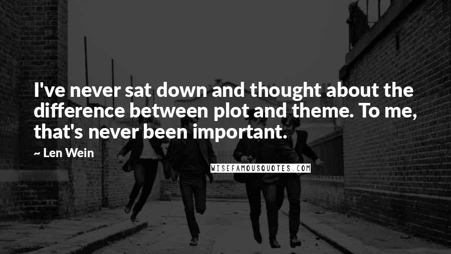 Len Wein Quotes: I've never sat down and thought about the difference between plot and theme. To me, that's never been important.