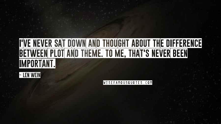 Len Wein Quotes: I've never sat down and thought about the difference between plot and theme. To me, that's never been important.