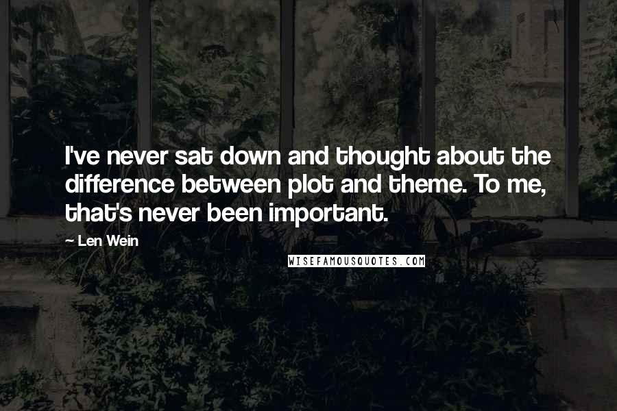 Len Wein Quotes: I've never sat down and thought about the difference between plot and theme. To me, that's never been important.
