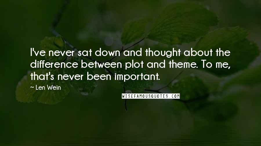 Len Wein Quotes: I've never sat down and thought about the difference between plot and theme. To me, that's never been important.