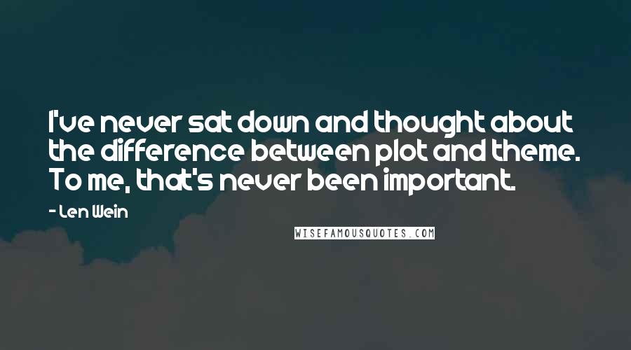 Len Wein Quotes: I've never sat down and thought about the difference between plot and theme. To me, that's never been important.