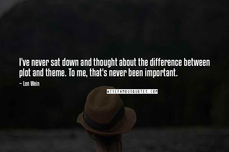 Len Wein Quotes: I've never sat down and thought about the difference between plot and theme. To me, that's never been important.